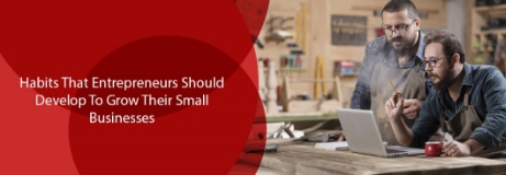 Habits That Entrepreneurs Should Develop to Grow Their Small Businesses